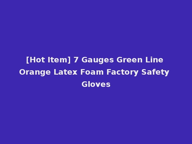[Hot Item] 7 Gauges Green Line Orange Latex Foam Factory Safety Gloves