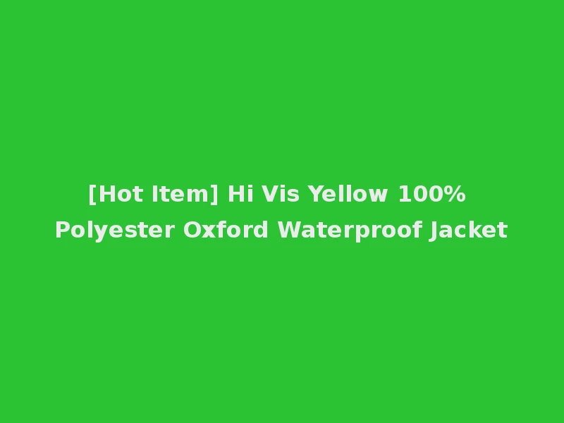 [Hot Item] Hi Vis Yellow 100% Polyester Oxford Waterproof Jacket