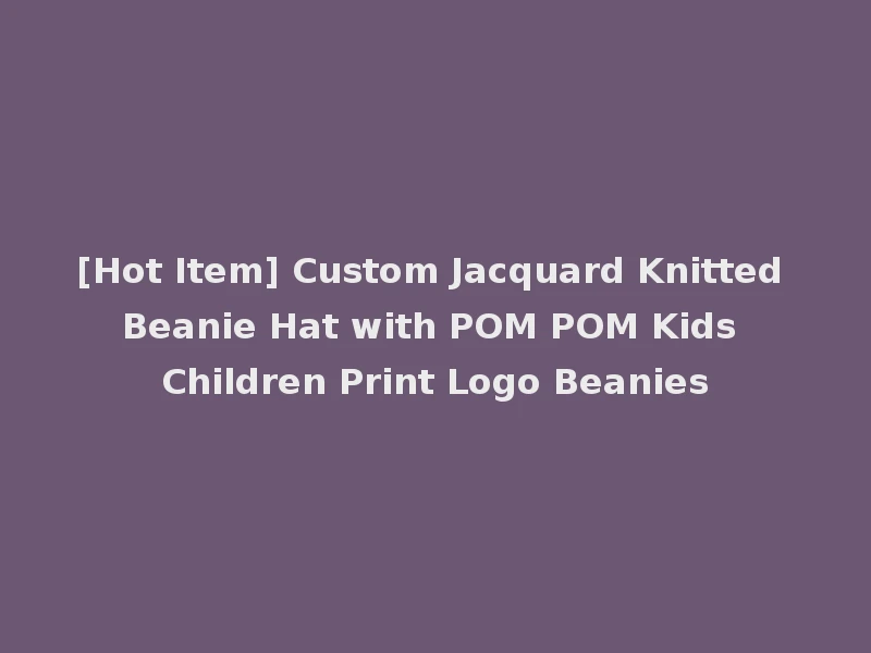 [Hot Item] Custom Jacquard Knitted Beanie Hat with POM POM Kids Children Print Logo Beanies