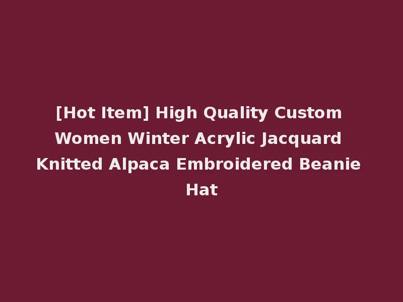 [Hot Item] High Quality Custom Women Winter Acrylic Jacquard Knitted Alpaca Embroidered Beanie Hat