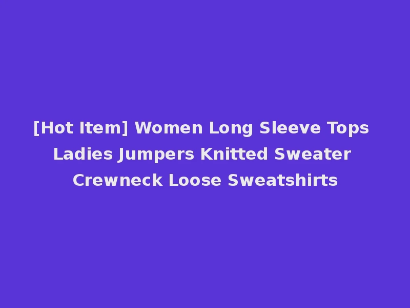 [Hot Item] Women Long Sleeve Tops Ladies Jumpers Knitted Sweater Crewneck Loose Sweatshirts