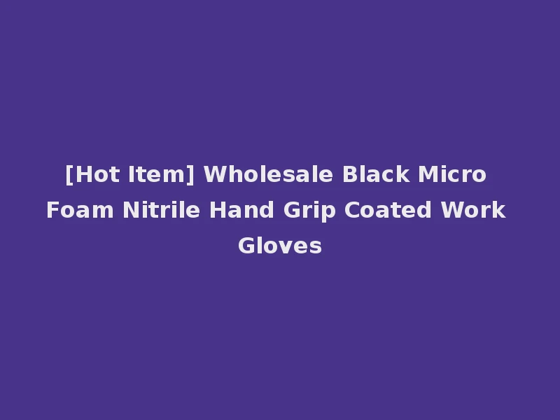 [Hot Item] Wholesale Black Micro Foam Nitrile Hand Grip Coated Work Gloves