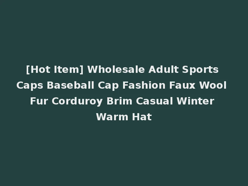 [Hot Item] Wholesale Adult Sports Caps Baseball Cap Fashion Faux Wool Fur Corduroy Brim Casual Winter Warm Hat