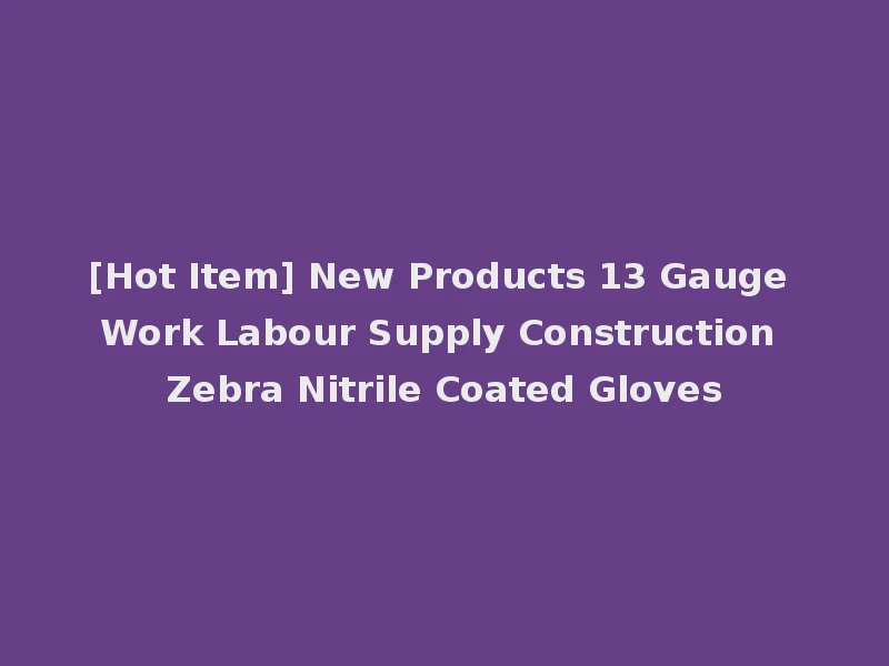 [Hot Item] New Products 13 Gauge Work Labour Supply Construction Zebra Nitrile Coated Gloves