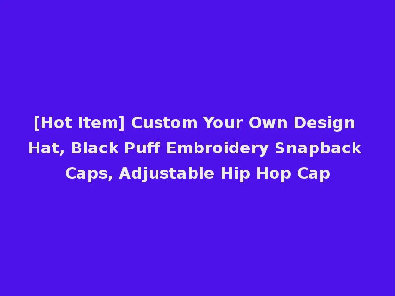 [Hot Item] Custom Your Own Design Hat, Black Puff Embroidery Snapback Caps, Adjustable Hip Hop Cap