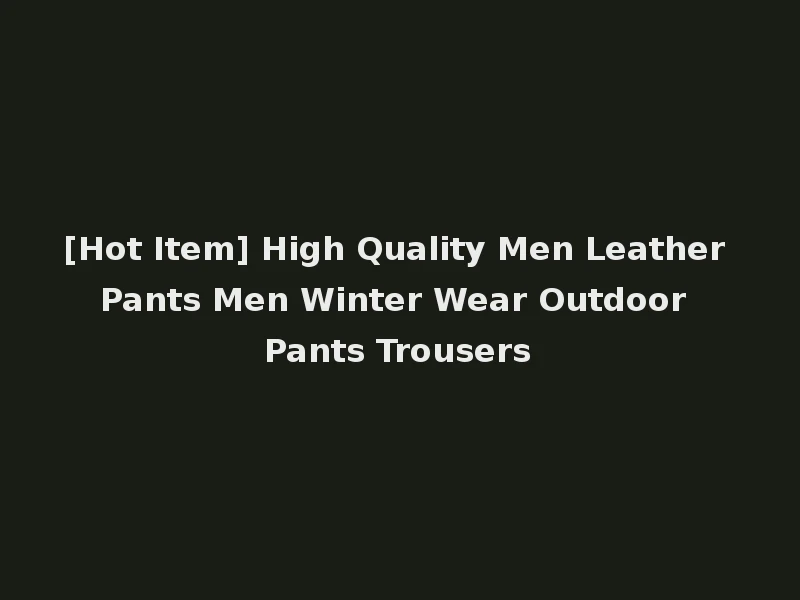 [Hot Item] High Quality Men Leather Pants Men Winter Wear Outdoor Pants Trousers
