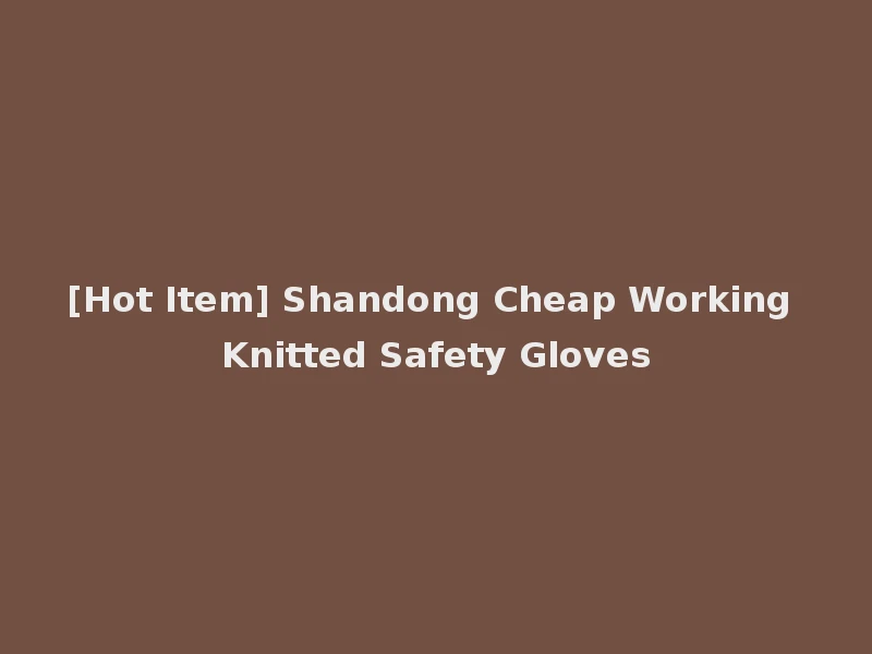 [Hot Item] Shandong Cheap Working Knitted Safety Gloves