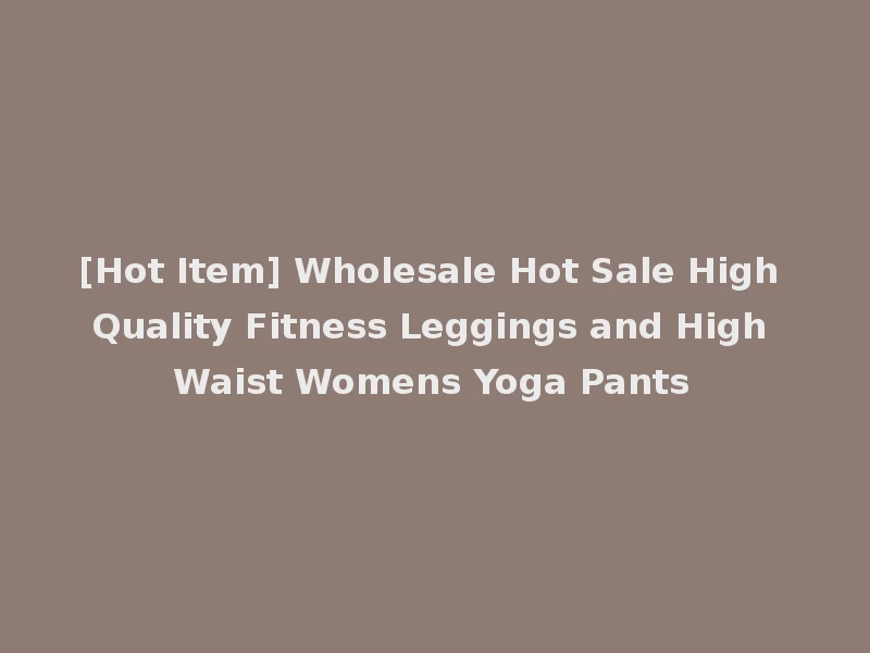 [Hot Item] Wholesale Hot Sale High Quality Fitness Leggings and High Waist Womens Yoga Pants