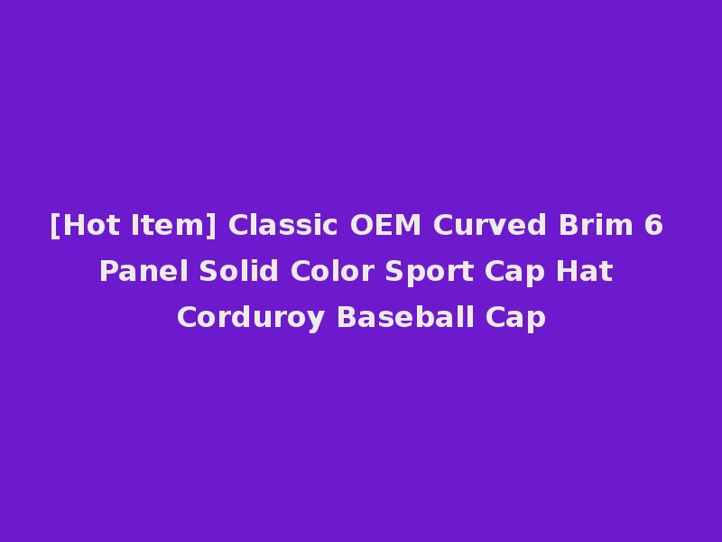 [Hot Item] Classic OEM Curved Brim 6 Panel Solid Color Sport Cap Hat Corduroy Baseball Cap