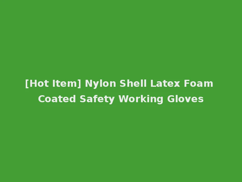 [Hot Item] Nylon Shell Latex Foam Coated Safety Working Gloves