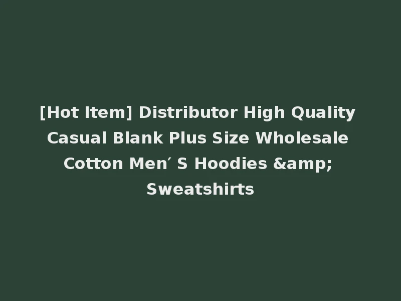 [Hot Item] Distributor High Quality Casual Blank Plus Size Wholesale Cotton Men′ S Hoodies & Sweatshirts
