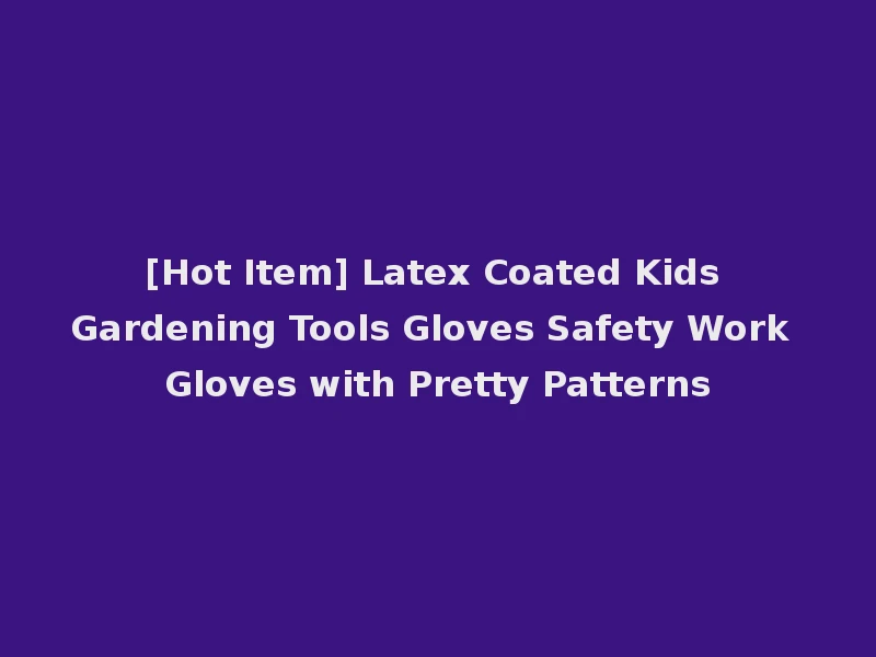 [Hot Item] Latex Coated Kids Gardening Tools Gloves Safety Work Gloves with Pretty Patterns