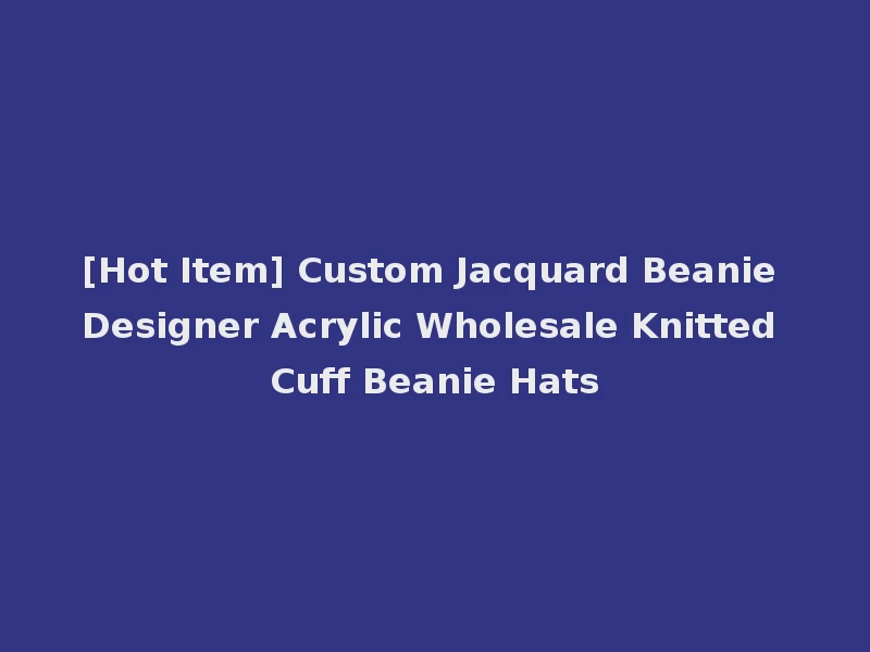 [Hot Item] Custom Jacquard Beanie Designer Acrylic Wholesale Knitted Cuff Beanie Hats