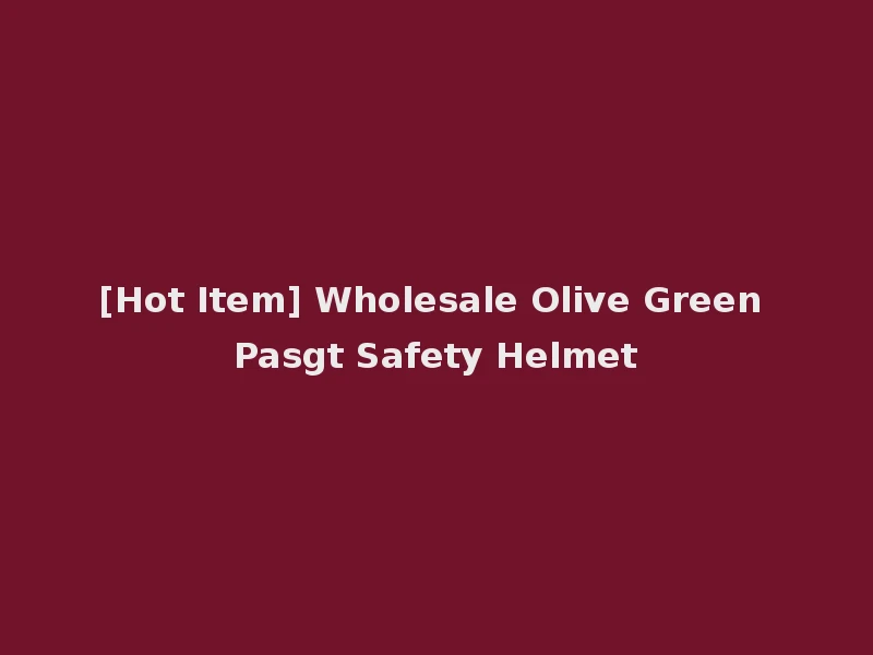 [Hot Item] Wholesale Olive Green Pasgt Safety Helmet