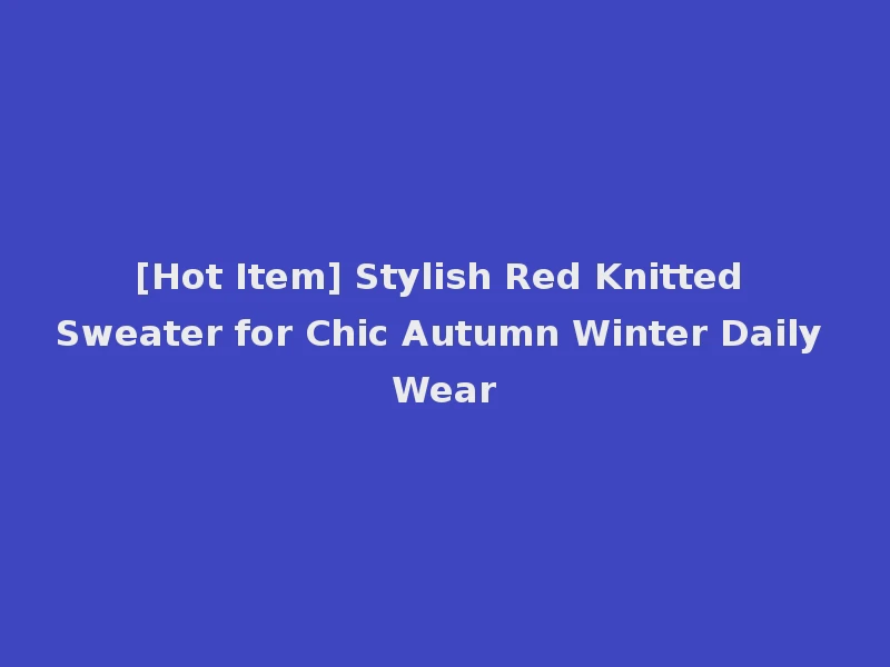 [Hot Item] Stylish Red Knitted Sweater for Chic Autumn Winter Daily Wear