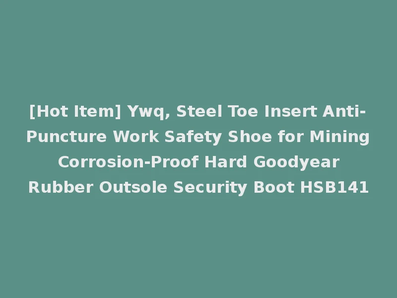 [Hot Item] Ywq, Steel Toe Insert Anti-Puncture Work Safety Shoe for Mining Corrosion-Proof Hard Goodyear Rubber Outsole Security Boot HSB141