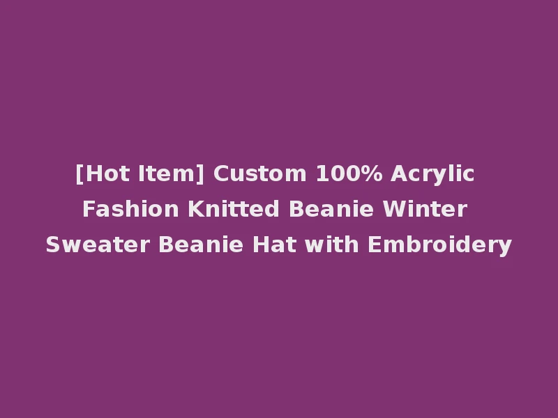[Hot Item] Custom 100% Acrylic Fashion Knitted Beanie Winter Sweater Beanie Hat with Embroidery