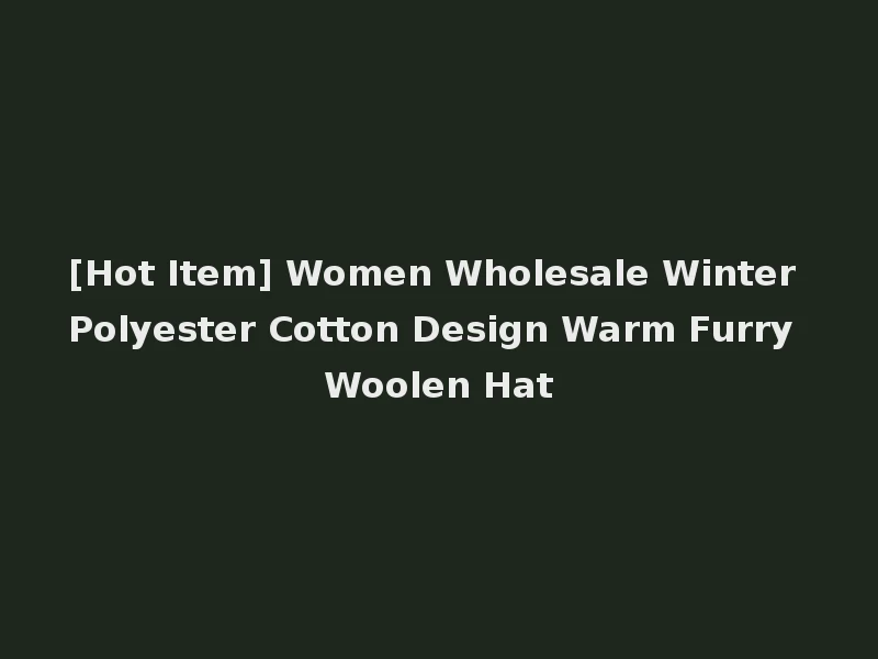 [Hot Item] Women Wholesale Winter Polyester Cotton Design Warm Furry Woolen Hat