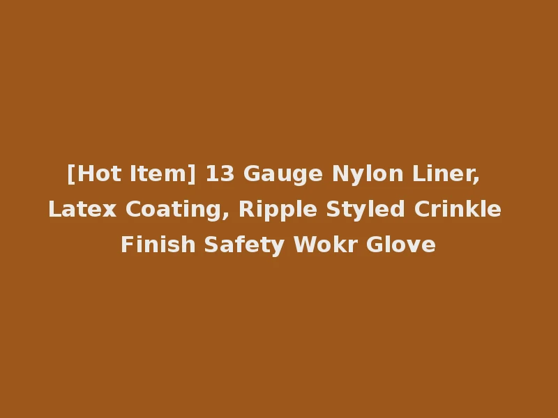 [Hot Item] 13 Gauge Nylon Liner, Latex Coating, Ripple Styled Crinkle Finish Safety Wokr Glove