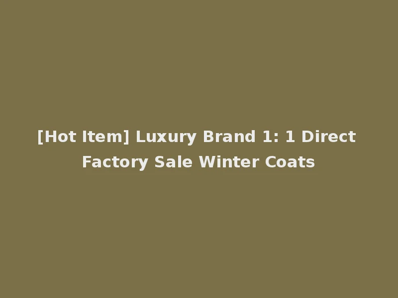 [Hot Item] Luxury Brand 1: 1 Direct Factory Sale Winter Coats