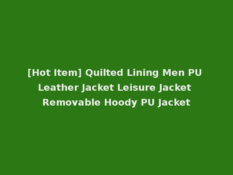 [Hot Item] Quilted Lining Men PU Leather Jacket Leisure Jacket Removable Hoody PU Jacket
