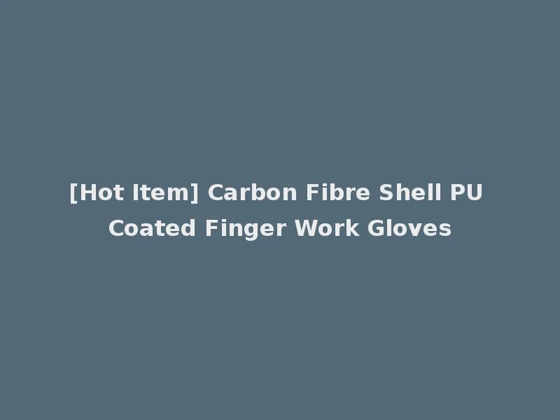 [Hot Item] Carbon Fibre Shell PU Coated Finger Work Gloves