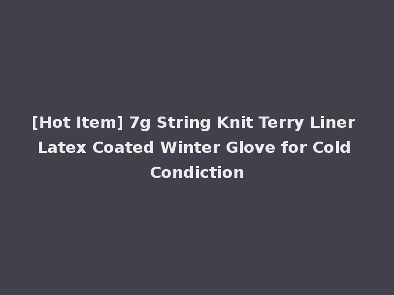[Hot Item] 7g String Knit Terry Liner Latex Coated Winter Glove for Cold Condiction