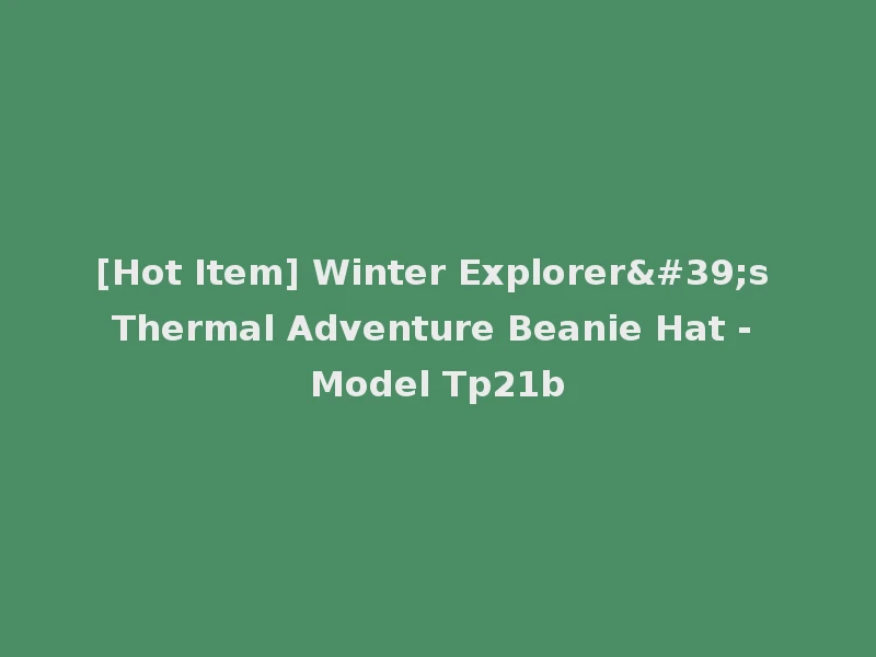 [Hot Item] Winter Explorer's Thermal Adventure Beanie Hat - Model Tp21b