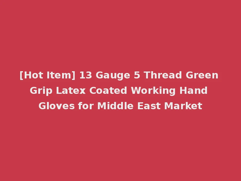 [Hot Item] 13 Gauge 5 Thread Green Grip Latex Coated Working Hand Gloves for Middle East Market