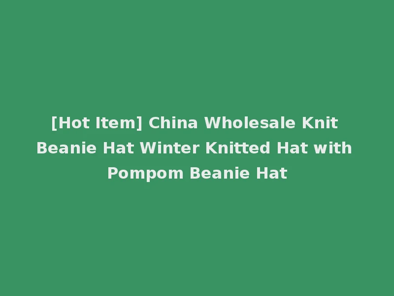 [Hot Item] China Wholesale Knit Beanie Hat Winter Knitted Hat with Pompom Beanie Hat