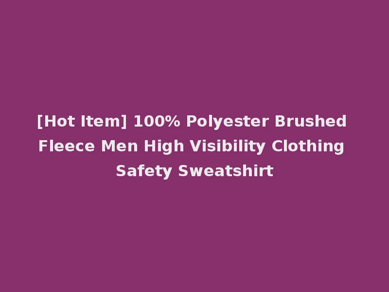 [Hot Item] 100% Polyester Brushed Fleece Men High Visibility Clothing Safety Sweatshirt