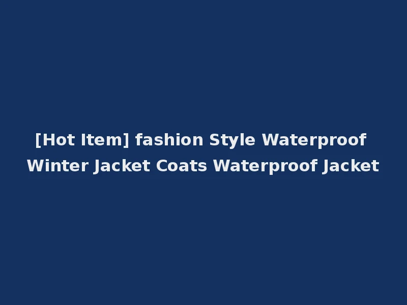 [Hot Item] fashion Style Waterproof Winter Jacket Coats Waterproof Jacket