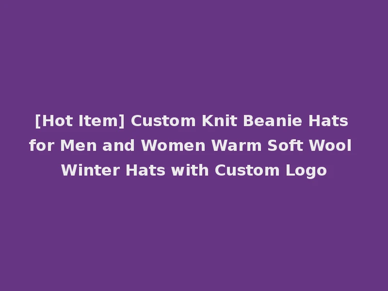 [Hot Item] Custom Knit Beanie Hats for Men and Women Warm Soft Wool Winter Hats with Custom Logo