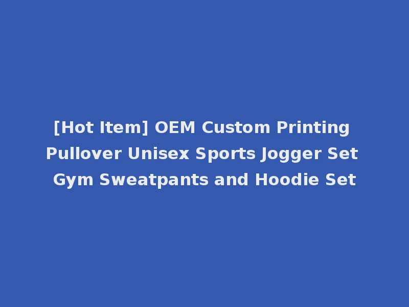 [Hot Item] OEM Custom Printing Pullover Unisex Sports Jogger Set Gym Sweatpants and Hoodie Set