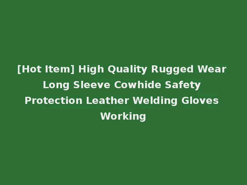 [Hot Item] High Quality Rugged Wear Long Sleeve Cowhide Safety Protection Leather Welding Gloves Working