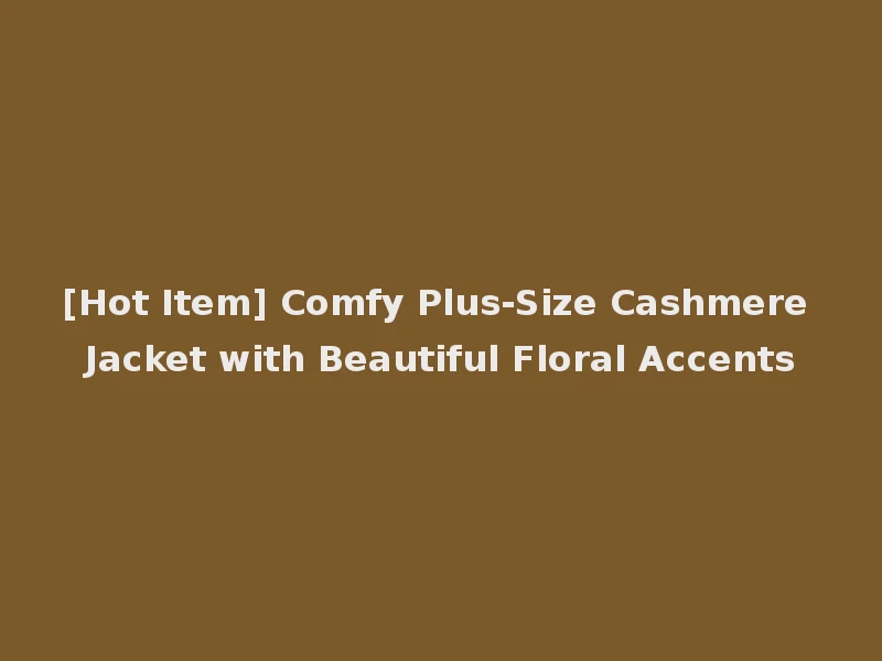 [Hot Item] Comfy Plus-Size Cashmere Jacket with Beautiful Floral Accents