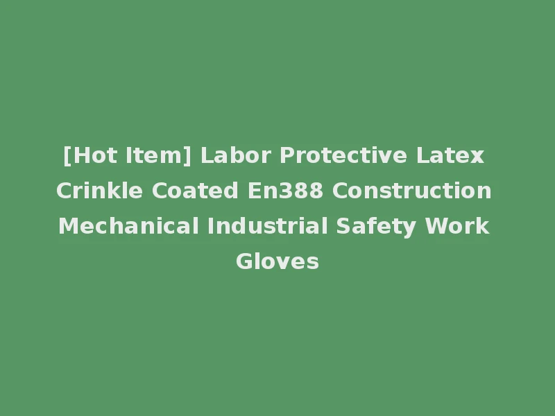 [Hot Item] Labor Protective Latex Crinkle Coated En388 Construction Mechanical Industrial Safety Work Gloves
