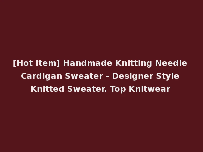 [Hot Item] Handmade Knitting Needle Cardigan Sweater - Designer Style Knitted Sweater. Top Knitwear