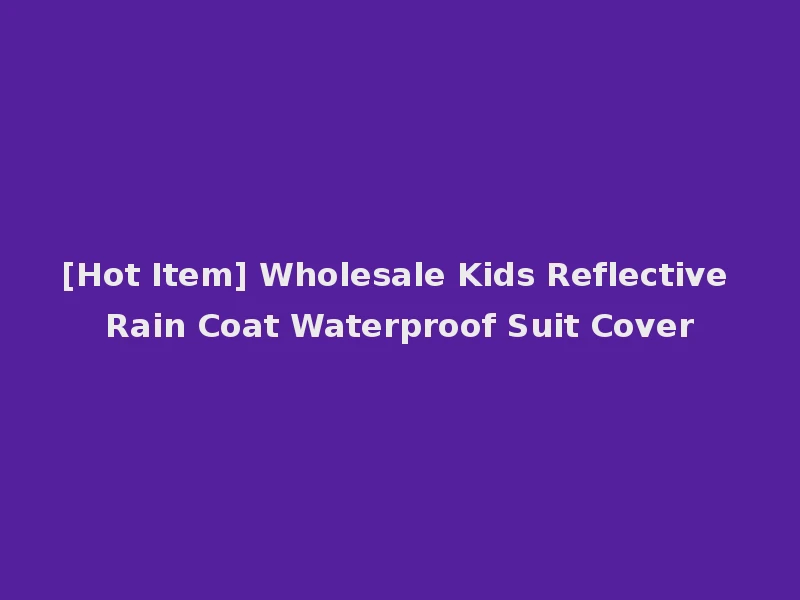[Hot Item] Wholesale Kids Reflective Rain Coat Waterproof Suit Cover
