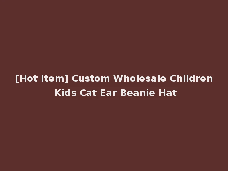 [Hot Item] Custom Wholesale Children Kids Cat Ear Beanie Hat