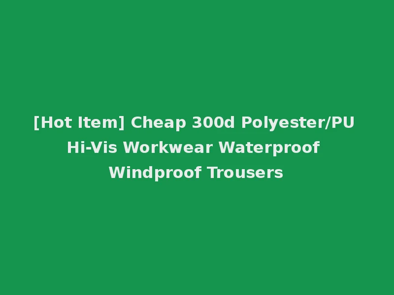 [Hot Item] Cheap 300d Polyester/PU Hi-Vis Workwear Waterproof Windproof Trousers