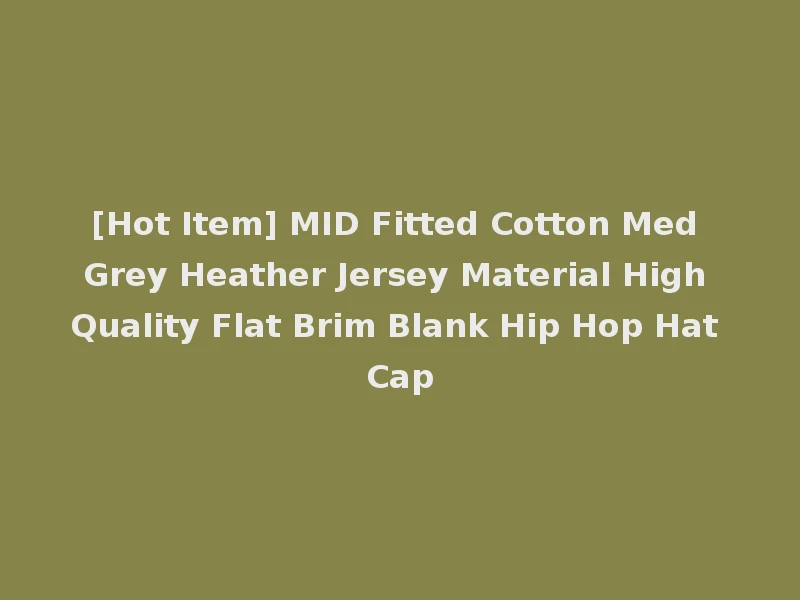 [Hot Item] MID Fitted Cotton Med Grey Heather Jersey Material High Quality Flat Brim Blank Hip Hop Hat Cap