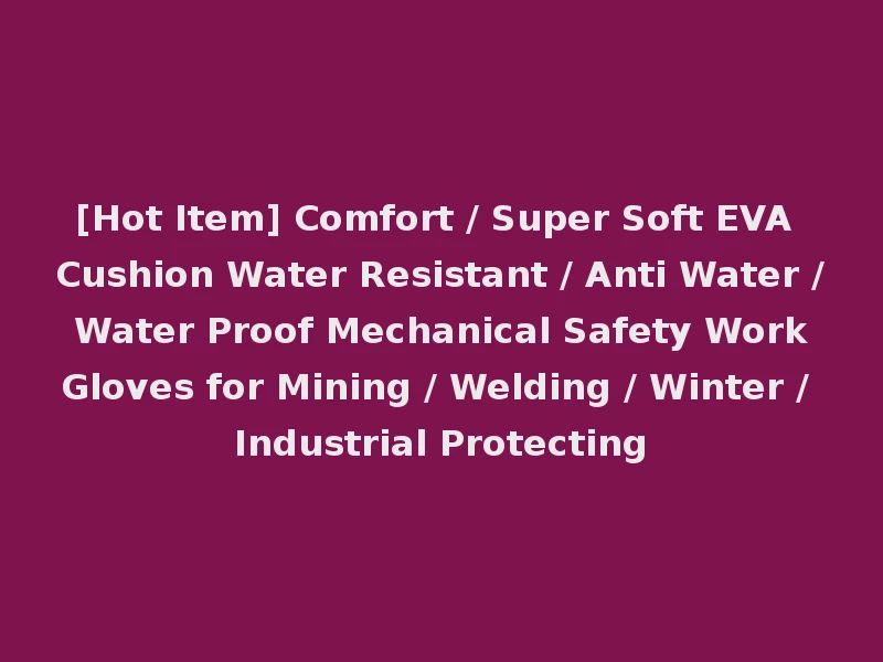 [Hot Item] Comfort / Super Soft EVA Cushion Water Resistant / Anti Water / Water Proof Mechanical Safety Work Gloves for Mining / Welding / Winter / Industrial Protecting