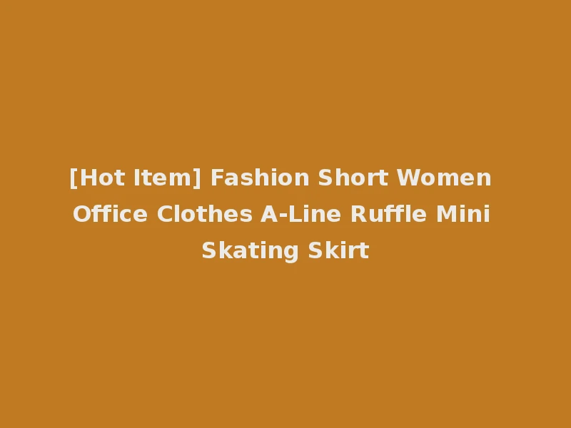 [Hot Item] Fashion Short Women Office Clothes A-Line Ruffle Mini Skating Skirt