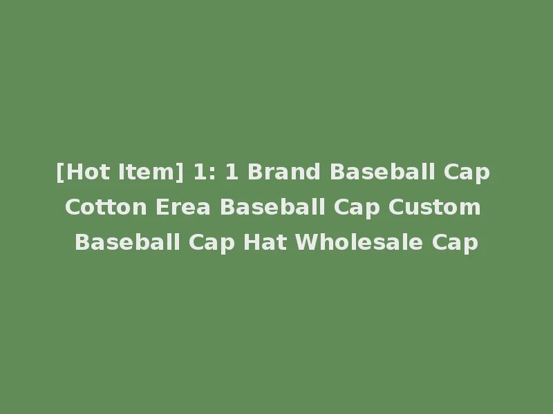 [Hot Item] 1: 1 Brand Baseball Cap Cotton Erea Baseball Cap Custom Baseball Cap Hat Wholesale Cap