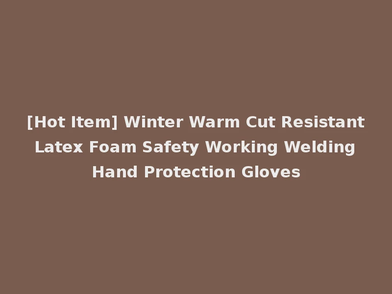 [Hot Item] Winter Warm Cut Resistant Latex Foam Safety Working Welding Hand Protection Gloves