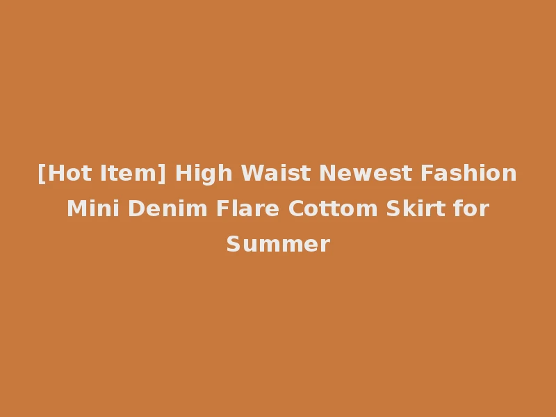 [Hot Item] High Waist Newest Fashion Mini Denim Flare Cottom Skirt for Summer