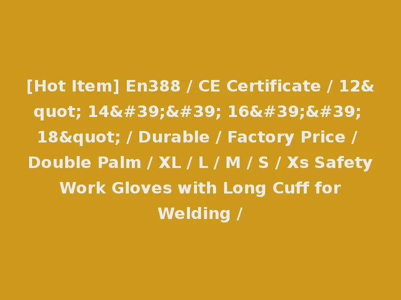 [Hot Item] En388 / CE Certificate / 12" 14'' 16'' 18" / Durable / Factory Price / Double Palm / XL / L / M / S / Xs Safety Work Gloves with Long Cuff for Welding /