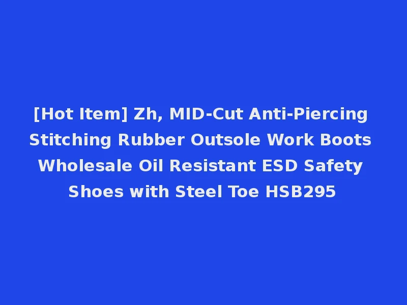 [Hot Item] Zh, MID-Cut Anti-Piercing Stitching Rubber Outsole Work Boots Wholesale Oil Resistant ESD Safety Shoes with Steel Toe HSB295