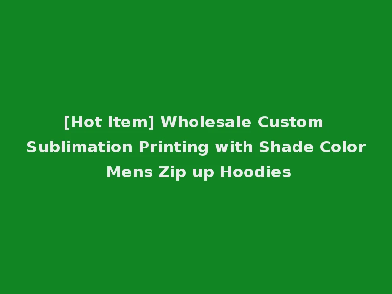 [Hot Item] Wholesale Custom Sublimation Printing with Shade Color Mens Zip up Hoodies